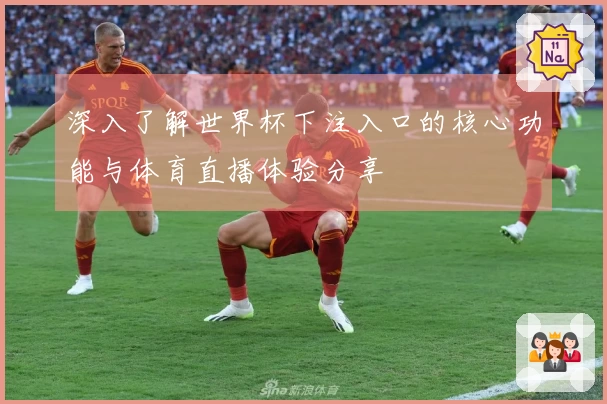 深入了解世界杯下注入口的核心功能与体育直播体验分享