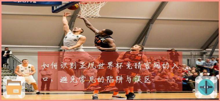 如何识别正规世界杯竞猜官网的入口，避免常见的陷阱与误区