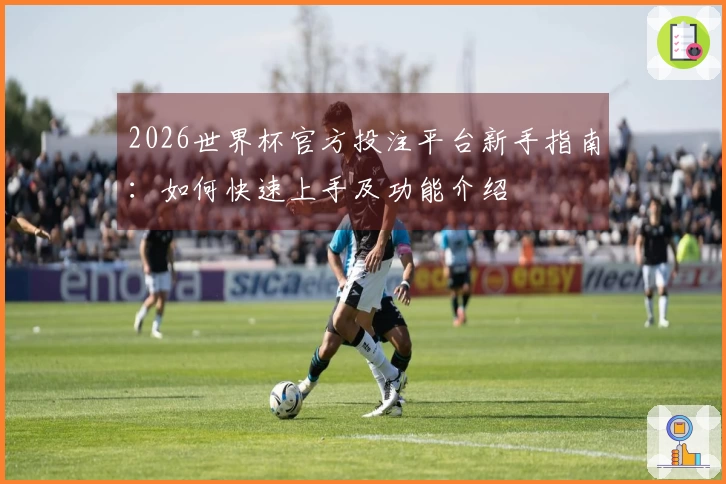 2026世界杯官方投注平台新手指南：如何快速上手及功能介绍