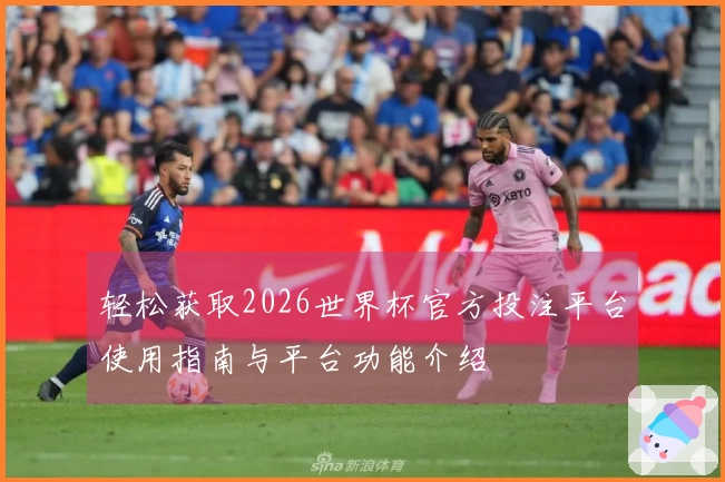 轻松获取2026世界杯官方投注平台使用指南与平台功能介绍