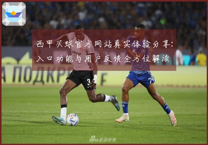 西甲买球官方网站真实体验分享：入口功能与用户反馈全方位解读
