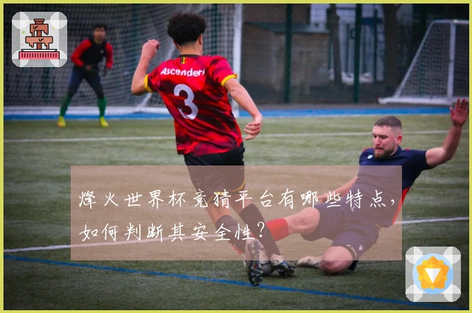 烽火世界杯竞猜平台有哪些特点，如何判断其安全性？