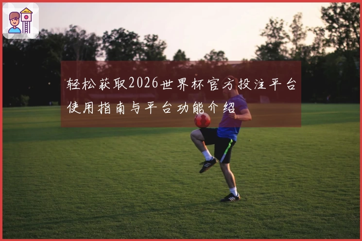 轻松获取2026世界杯官方投注平台使用指南与平台功能介绍