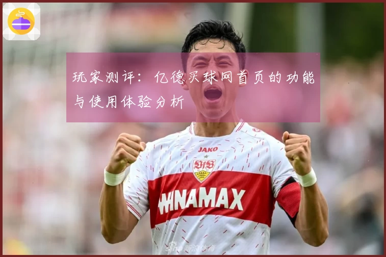 玩家测评：亿德买球网首页的功能与使用体验分析