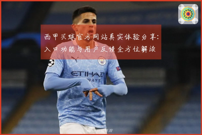 西甲买球官方网站真实体验分享：入口功能与用户反馈全方位解读