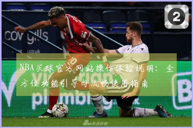 NBA买球官方网站操作体验说明：全方位功能引导与流畅使用指南