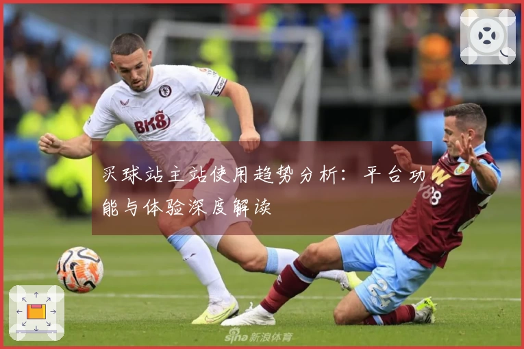 买球站主站使用趋势分析：平台功能与体验深度解读
