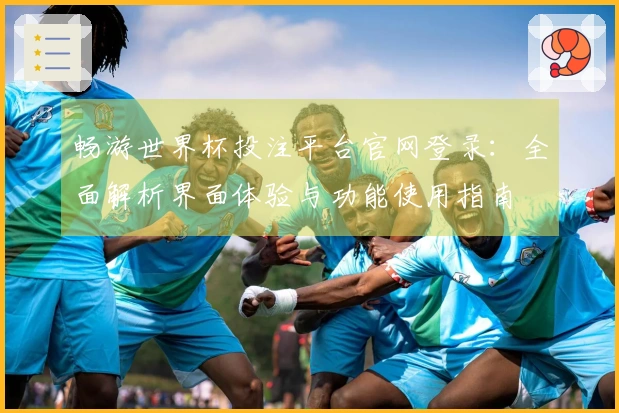 畅游世界杯投注平台官网登录：全面解析界面体验与功能使用指南