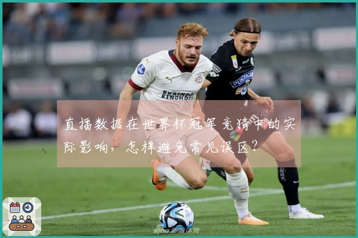 直播数据在世界杯冠军竞猜中的实际影响，怎样避免常见误区？