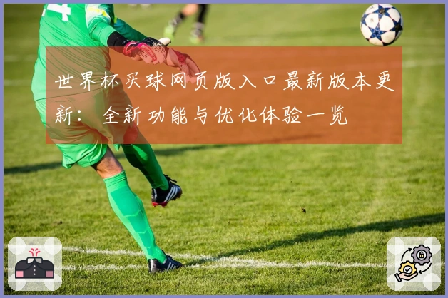 世界杯买球网页版入口最新版本更新：全新功能与优化体验一览