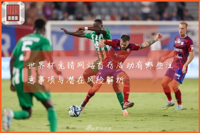 世界杯竞猜网站首存活动有哪些注意事项与潜在风险解析