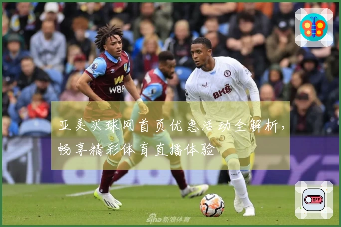 亚美买球网首页优惠活动全解析,畅享精彩体育直播体验