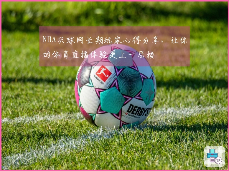 NBA买球网长期玩家心得分享，让你的体育直播体验更上一层楼