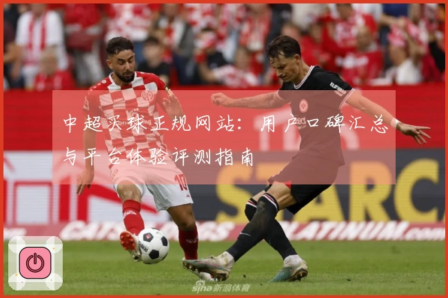 中超买球正规网站：用户口碑汇总与平台体验评测指南