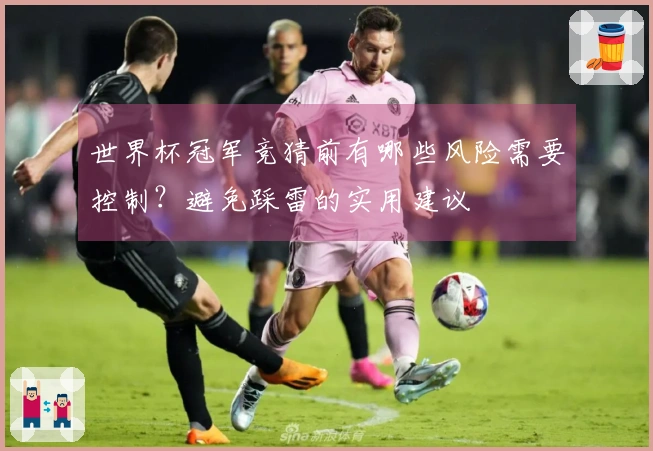 世界杯冠军竞猜前有哪些风险需要控制？避免踩雷的实用建议