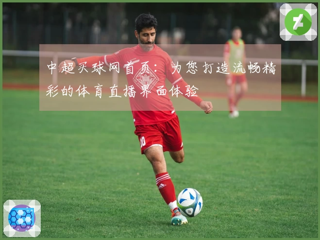 中超买球网首页：为您打造流畅精彩的体育直播界面体验