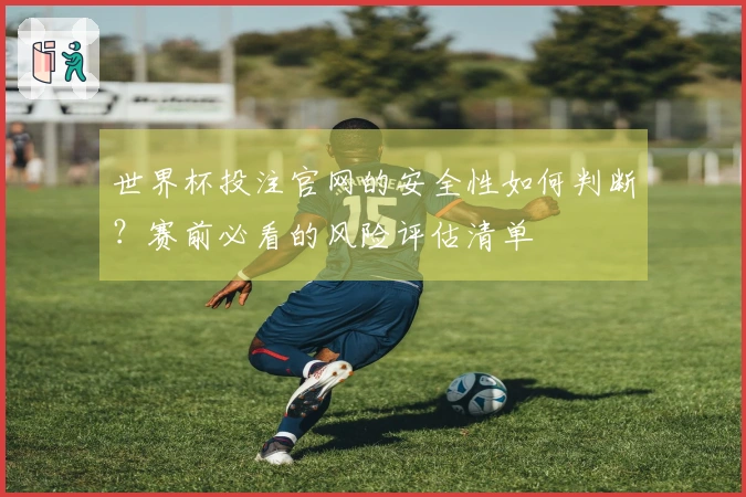 世界杯投注官网的安全性如何判断？赛前必看的风险评估清单