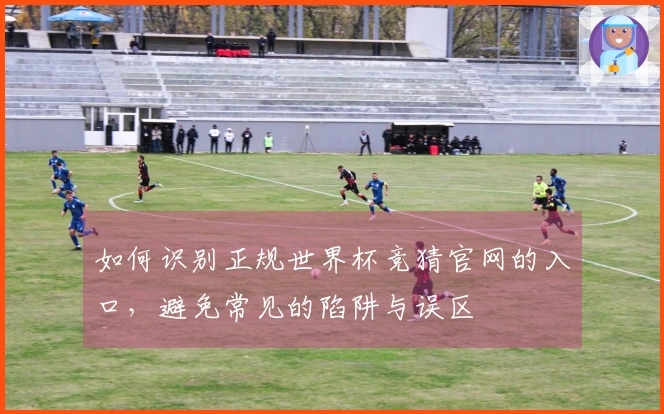 如何识别正规世界杯竞猜官网的入口，避免常见的陷阱与误区