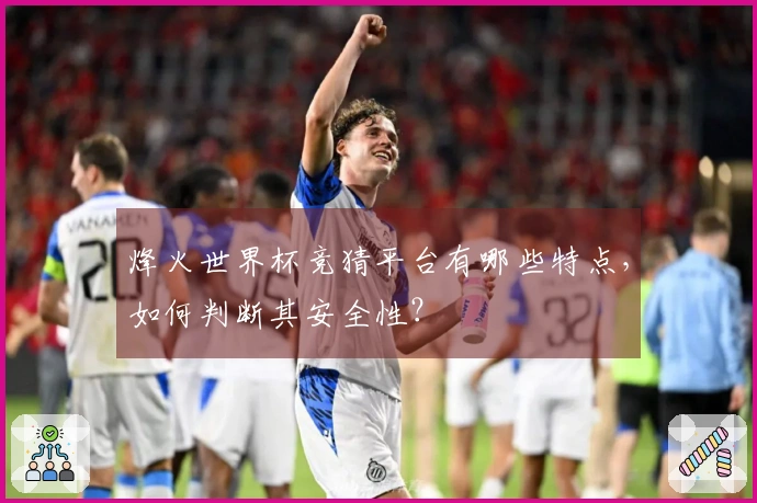烽火世界杯竞猜平台有哪些特点，如何判断其安全性？