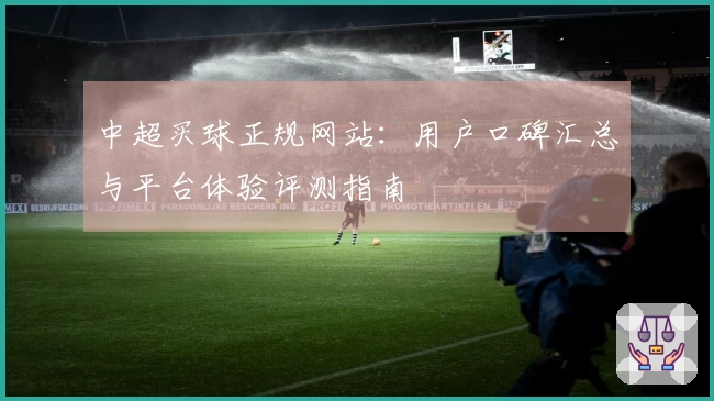 中超买球正规网站：用户口碑汇总与平台体验评测指南
