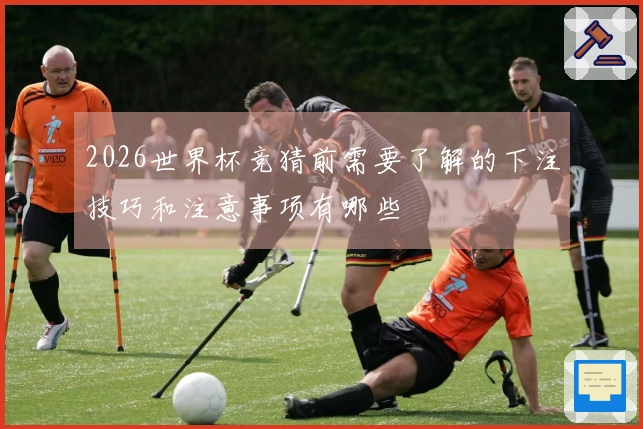 2026世界杯竞猜前需要了解的下注技巧和注意事项有哪些
